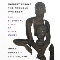 Title: Nobody Knows the Trouble I've Seen: The Emotional Lives of Black Women, Author: Inger Burnett-Zeigler