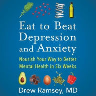 Title: Eat to Beat Depression and Anxiety: Nourish Your Way to Better Mental Health in Six Weeks, Author: Drew Ramsey