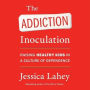 The Addiction Inoculation: Raising Healthy Kids in a Culture of Dependence