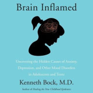 Title: Brain Inflamed: Uncovering the Hidden Causes of Anxiety, Depression, and Other Mood Disorders in Adolescents and Teens, Author: Kenneth Bock