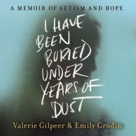 Title: I Have Been Buried Under Years of Dust: A Memoir of Autism and Hope, Author: Valerie Gilpeer