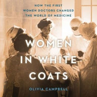 Title: Women in White Coats: How the First Women Doctors Changed the World of Medicine, Author: Olivia Campbell