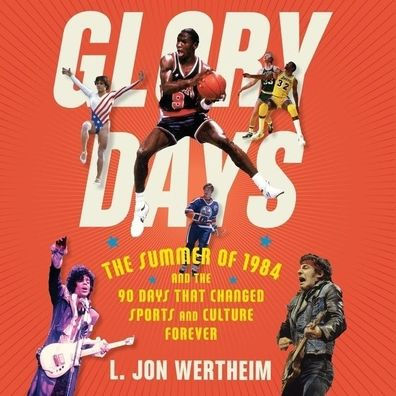 Glory Days: The Summer of 1984 and the 90 Days That Changed Sports and Culture Forever