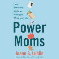 Title: Power Moms: How Executive Mothers Navigate Work and Life, Author: Joann S. Lublin