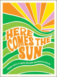 Title: Here Comes the Sun: Radiant Quotes to Warm Your Heart and Brighten Your Day, Author: Summersdale Publishers