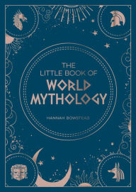 Title: The Little Book of World Mythology: A Pocket Guide To Myths And Legends, Author: Hannah Bowstead
