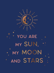 Title: You Are My Sun, My Moon and Stars: Beautiful Words and Romantic Quotes for the One You Love, Author: Summersdale