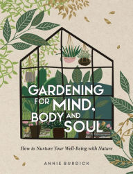 Title: Gardening for Mind, Body and Soul: How to Nurture Your Well-Being with Nature, Author: Annie Burdick