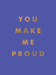 Title: You Make Me Proud: Inspirational Quotes and Motivational Sayings to Celebrate Success and Perseverance, Author: Summersdale Publishers