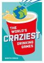 The World's Craziest Drinking Games: A Compendium of the Best Drinking Games from Around the Globe