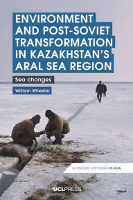 Title: Environment and Post-Soviet Transformation in Kazakhstan's Aral Sea Region: Sea Changes, Author: William Wheeler