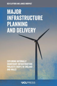 Title: Major Infrastructure Planning and Delivery: Exploring Nationally Significant Infrastructure Projects (NSIPs) in England and Wales, Author: Ben Clifford