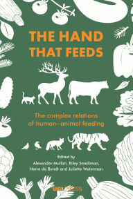 Title: The Hand that Feeds: The Complex Relations of Human-Animal Feeding, Author: Alexander Mullan