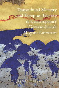 Title: Transcultural Memory and European Identity in Contemporary German-Jewish Migrant Literature, Author: Jessica Ortner