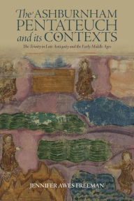 Title: The Ashburnham Pentateuch and its Contexts: The Trinity in Late Antiquity and the Early Middle Ages, Author: Jennifer Awes Freeman