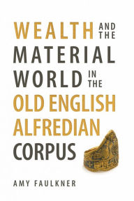 Title: Wealth and the Material World in the Old English Alfredian Corpus, Author: Amy Faulkner