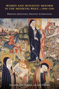 Title: Women and Monastic Reform in the Medieval West, c. 1000 - 1500: Debating Identities, Creating Communities, Author: Julie Hotchin