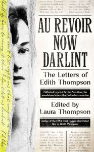 Title: Au Revoir Now Darlint: The Letters of Edith Thompson, Author: Laura Thompson