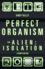 Title: Perfect Organism: An Alien: Isolation Companion, Author: Andy Kelly