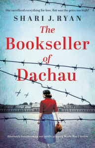 Title: The Bookseller of Dachau: Absolutely heartbreaking and totally gripping World War 2 fiction, Author: Shari J Ryan
