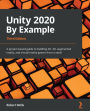 Unity 2020 By Example: A project-based guide to building 2D, 3D, augmented reality, and virtual reality games from scratch