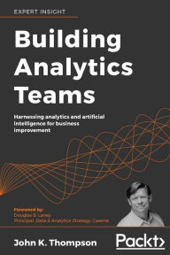 Title: Building Analytics Teams: Harnessing analytics and artificial intelligence for business improvement, Author: John K. Thompson