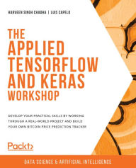 Title: The Applied TensorFlow and Keras Workshop: Develop your practical skills by working through a real-world project and build your own Bitcoin price prediction tracker, Author: Harveen Singh Chadha