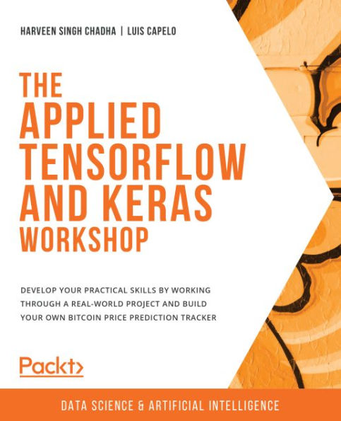 The Applied TensorFlow and Keras Workshop: Develop your practical skills by working through a real-world project and build your own Bitcoin price prediction tracker