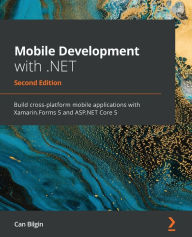 Title: Mobile Development with .NET - Second Edition: Build cross-platform mobile applications with Xamarin.Forms 5 and ASP.NET Core 5, Author: Can Bilgin
