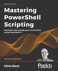 Title: Mastering PowerShell Scripting - Fourth Edition: Automate and manage your environment using PowerShell 7.1, Author: Chris Dent