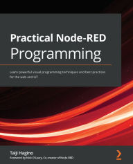 Title: Practical Node-RED Programming: Learn powerful visual programming techniques and best practices for the web and IoT, Author: Taiji Hagino