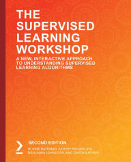 Title: The Supervised Learning Workshop: A New, Interactive Approach to Understanding Supervised Learning Algorithms, Author: Blaine Bateman