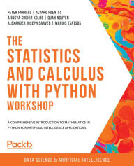 Title: The Statistics and Calculus with Python Workshop: A comprehensive introduction to mathematics in Python for artificial intelligence applications, Author: Peter Farrell