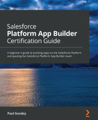 Title: Salesforce Platform App Builder Certification Guide: A beginner's guide to building apps on the Salesforce Platform and passing the Salesforce Platform App Builder exam, Author: Paul Goodey