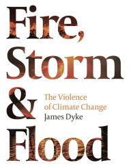 Title: Fire, Storm and Flood: The violence of climate change, Author: James Dyke