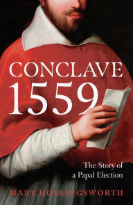 Title: Conclave 1559: Ippolito d'Este and the Papal Election of 1559, Author: Mary Hollingsworth