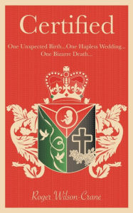 Title: Certified: One Unexpected Birth... One Hapless Wedding... One Bizarre Death, Author: Roger Wilson-Crane