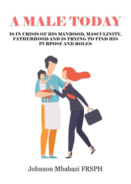 A Male Today: Is In Crisis Of His Manhood, Masculinity, Fatherhood And ...