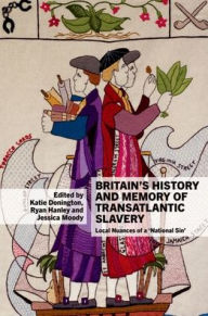 Title: Britain's History and Memory of Transatlantic Slavery: Local Nuances of a 'National Sin', Author: Katie Donington