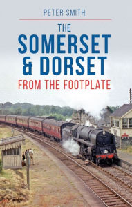 Title: The Somerset & Dorset: From the Footplate, Author: Peter Smith