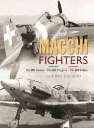 Title: Aeronautica Macchi Fighters: C.200 Saetta, C.202 Folgore, C.205 Veltro, Author: Luigino Caliaro