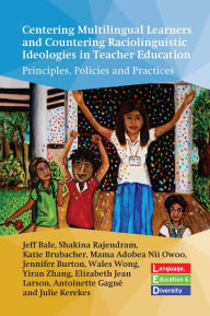 Title: Centering Multilingual Learners and Countering Raciolinguistic Ideologies in Teacher Education: Principles, Policies and Practices, Author: Jeff Bale