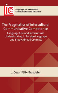 Title: The Pragmatics of Intercultural Communicative Competence: Language Use and Intercultural Understanding in Foreign Language and Study Abroad Contexts, Author: J. César Félix-Brasdefer