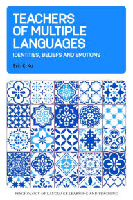 Title: Teachers of Multiple Languages: Identities, Beliefs and Emotions, Author: Eric K. Ku