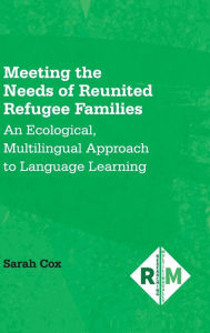 Title: Meeting the Needs of Reunited Refugee Families: An Ecological, Multilingual Approach to Language Learning, Author: Sarah Cox