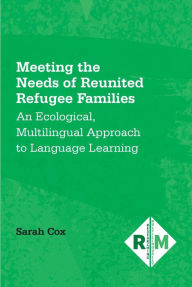 Title: Meeting the Needs of Reunited Refugee Families: An Ecological, Multilingual Approach to Language Learning, Author: Sarah Cox