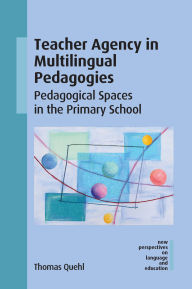 Title: Teacher Agency in Multilingual Pedagogies: Pedagogical Spaces in the Primary School, Author: Thomas Quehl