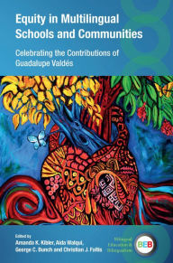 Title: Equity in Multilingual Schools and Communities: Celebrating the Contributions of Guadalupe Valdés, Author: Amanda K. Kibler