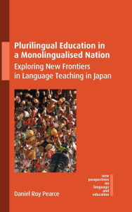 Title: Plurilingual Education in a Monolingualised Nation: Exploring New Frontiers in Language Teaching in Japan, Author: Daniel Roy Pearce