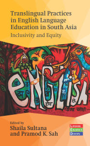 Title: Translingual Practices in English Language Education in South Asia: Inclusivity and Equity, Author: Shaila Sultana